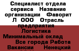 Специалист отдела сервиса › Название организации ­ Фаворит-Л, ООО › Отрасль предприятия ­ Логистика › Минимальный оклад ­ 50 000 - Все города Работа » Вакансии   . Ненецкий АО,Харута п.